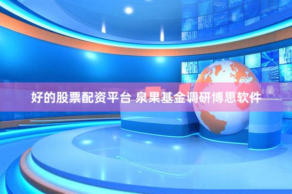 好的股票配资平台 泉果基金调研博思软件