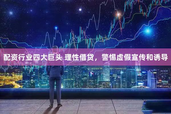 配资行业四大巨头 理性借贷，警惕虚假宣传和诱导