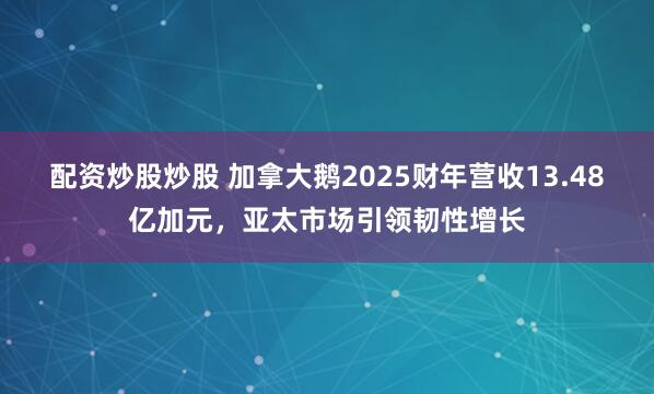 配资炒股炒股 加拿大鹅2025财年营收13.48亿加元，亚太市场引领韧性增长
