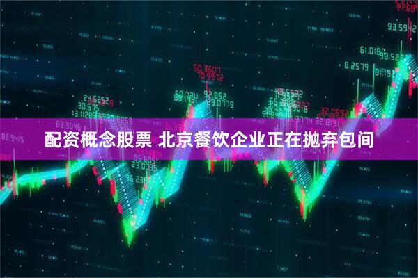 配资概念股票 北京餐饮企业正在抛弃包间