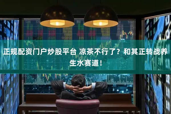 正规配资门户炒股平台 凉茶不行了？和其正转战养生水赛道！