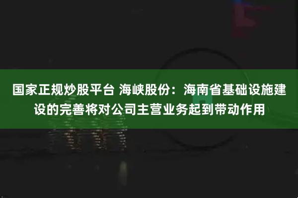 国家正规炒股平台 海峡股份：海南省基础设施建设的完善将对公司主营业务起到带动作用