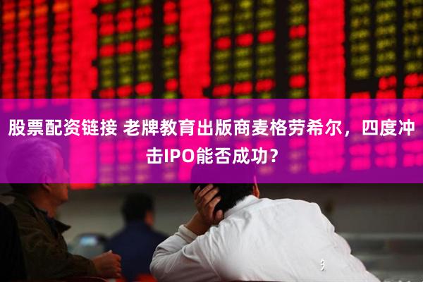 股票配资链接 老牌教育出版商麦格劳希尔，四度冲击IPO能否成功？