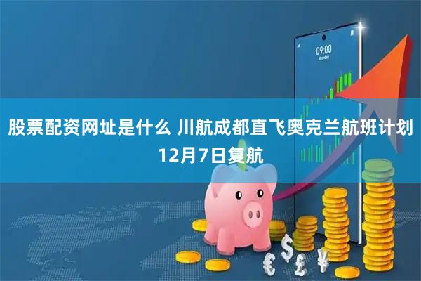股票配资网址是什么 川航成都直飞奥克兰航班计划12月7日复航